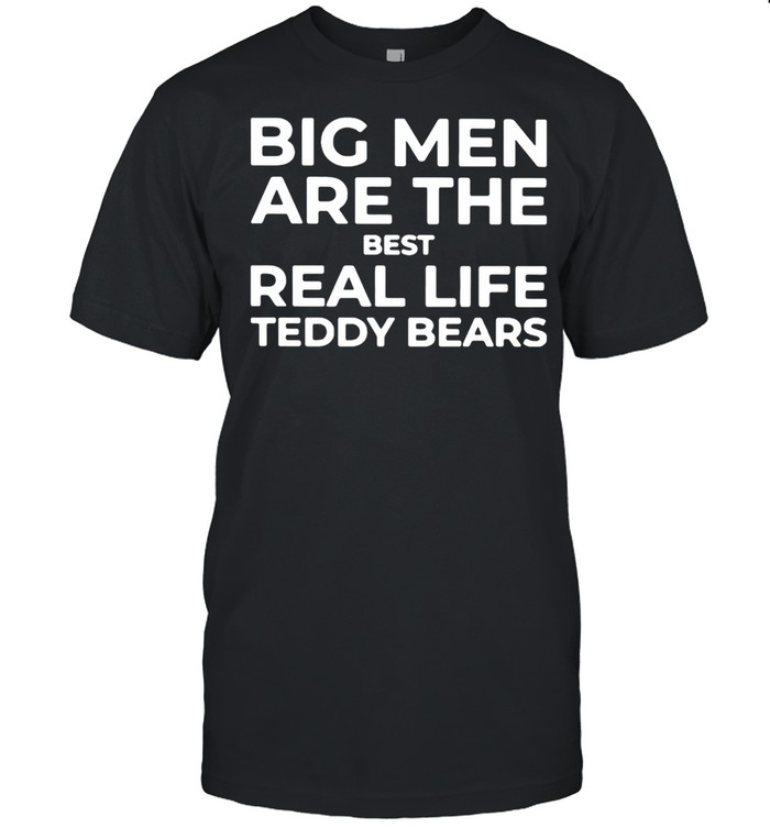 Big Men Are The Best Real Life Teddy Bears Shirt