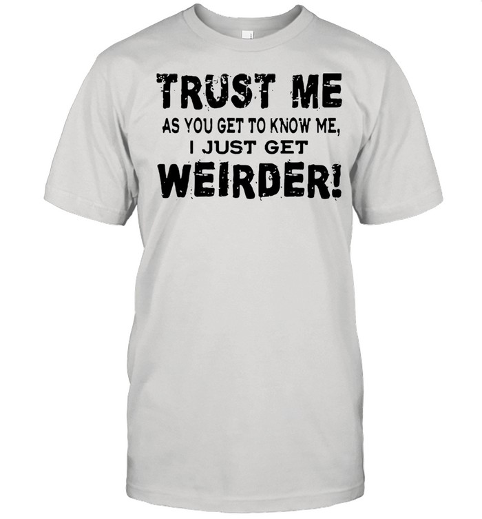 Trust Me As You Get To Know Me I Just Get Weirder shirt Classic Men's T-shirt