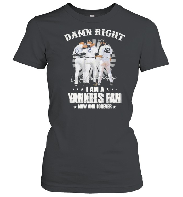 Damn Right I Am A Yankees Fan Now And Forever Signature  Classic Women's T-shirt
