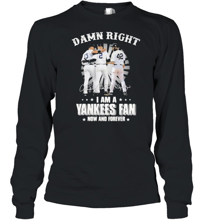 Damn Right I Am A Yankees Fan Now And Forever Signature  Long Sleeved T-shirt