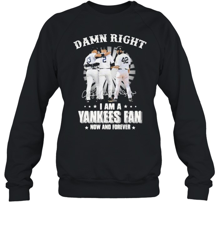 Damn Right I Am A Yankees Fan Now And Forever Signature  Unisex Sweatshirt