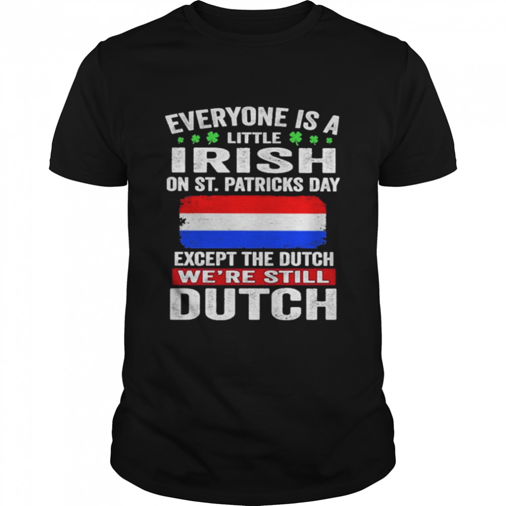 Everyone Is A Little Irish on St Patricks Day Except Norwegians We’re Still Dutch  Classic Men's T-shirt