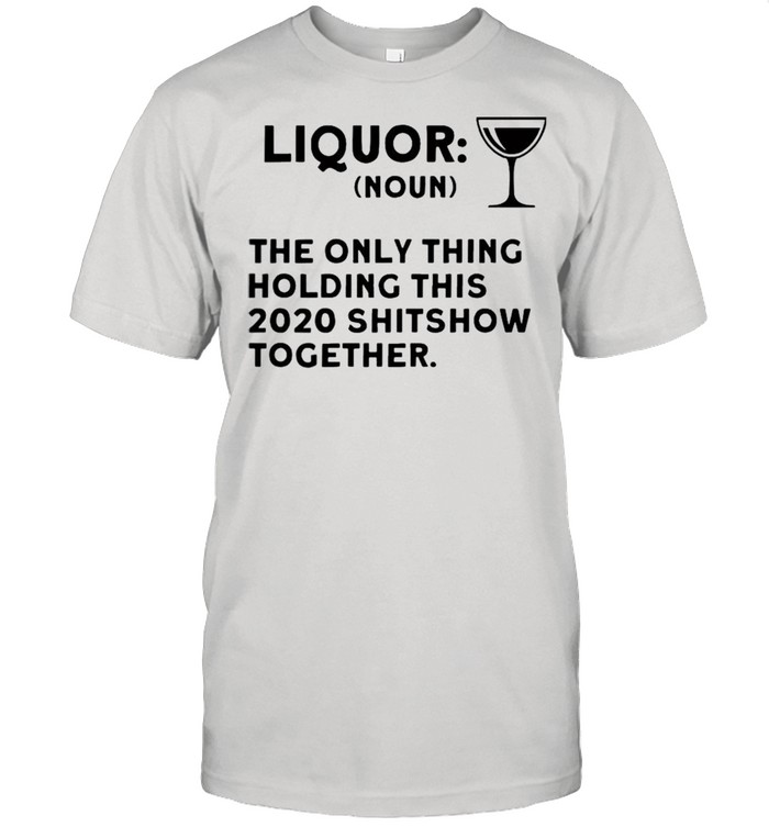 Liquor noun the only thing holding this 2021 shitshow together shirt Classic Men's T-shirt