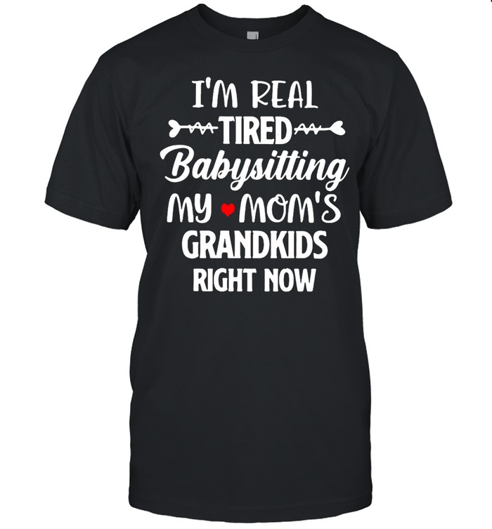 I’m Real Tired Babysitting My Mom’s Grandkids Right Now T-shirt