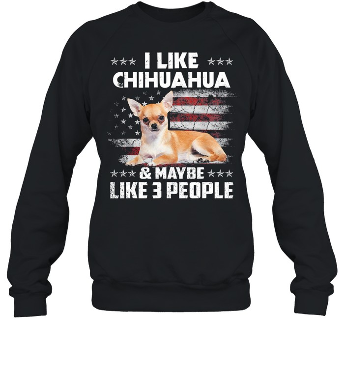 I like Chihuahua and maybe like 3 people American flag shirt Unisex Sweatshirt