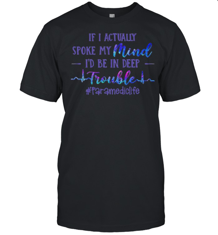 If I Actually Spoke My Mind I’d Be In Deep Trouble Paramediclife Shirt