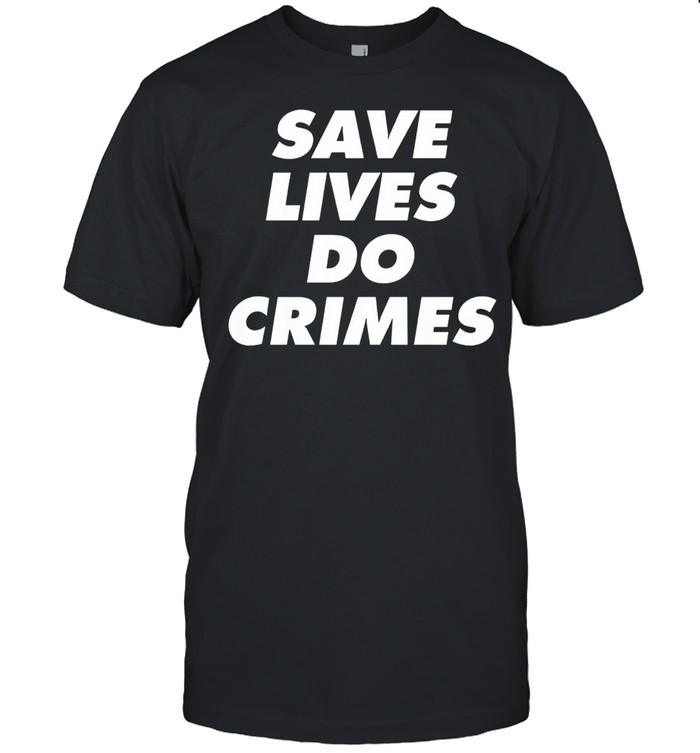 Save lives do crimes shirt