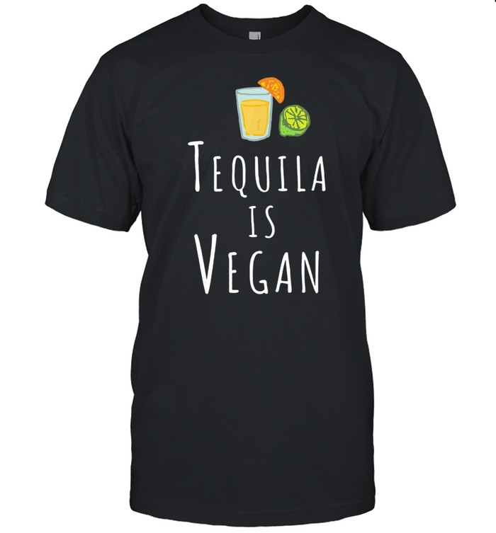 Tequila is vegan shirt