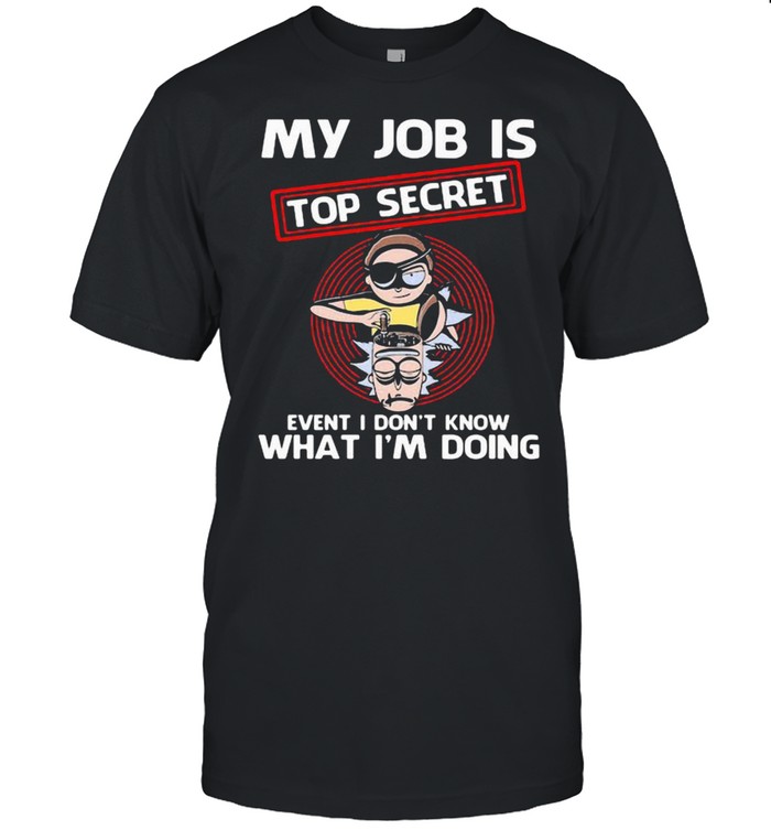 My Job Is Top Secret Event I Don’t Know What I Am Doing Rick And Morty Shirt