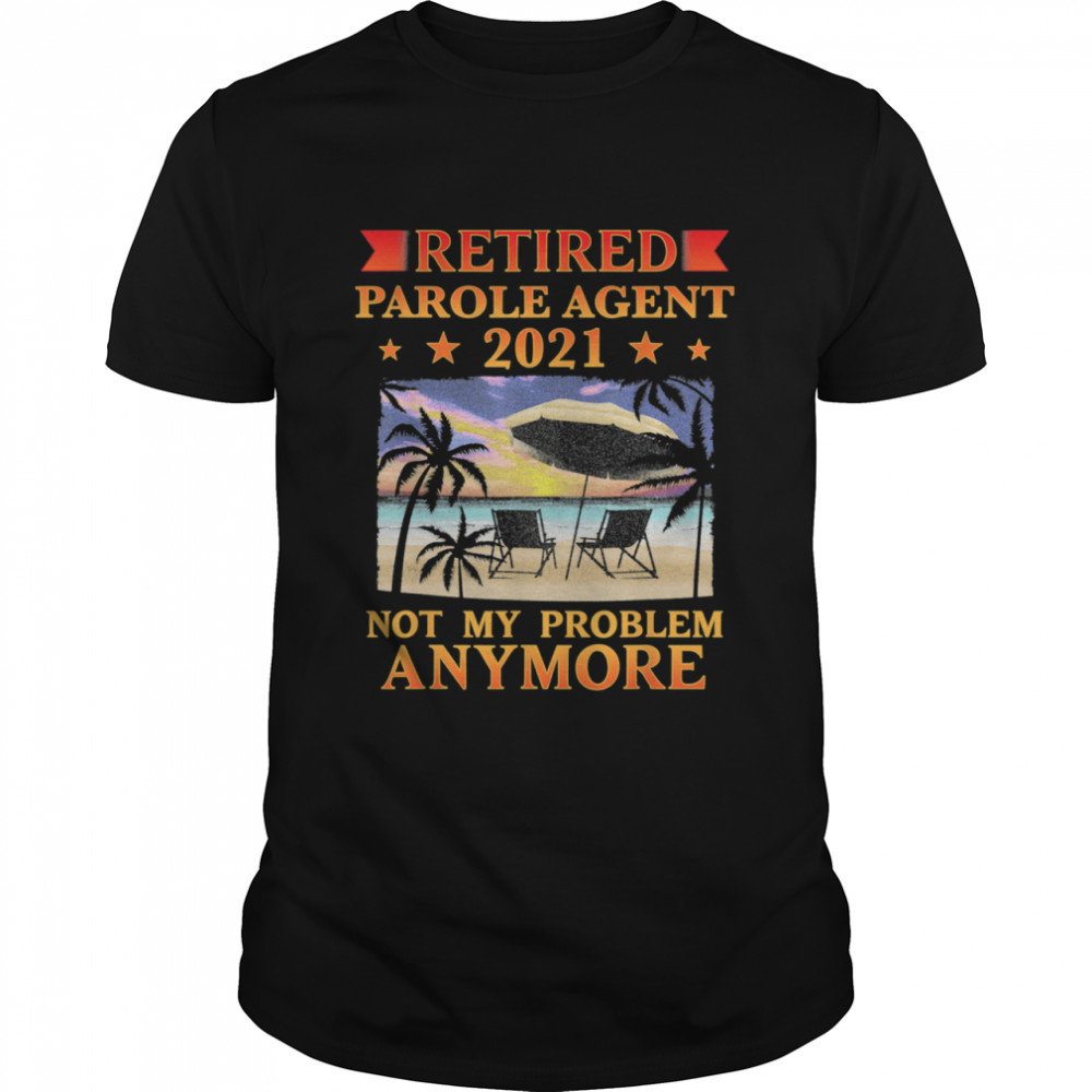 Retired Parole Agent 2021 Not My Problem Anymore Retirement shirt Classic Men's T-shirt