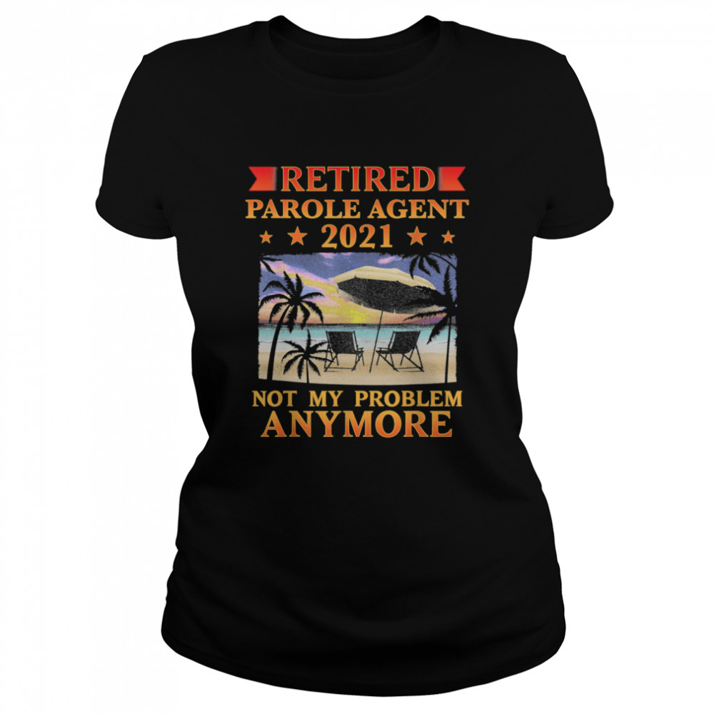 Retired Parole Agent 2021 Not My Problem Anymore Retirement shirt Classic Women's T-shirt