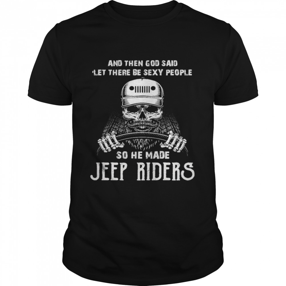 Skull And Then God Said Let There Be Sexy People So He Made Jeep Riders Shirt