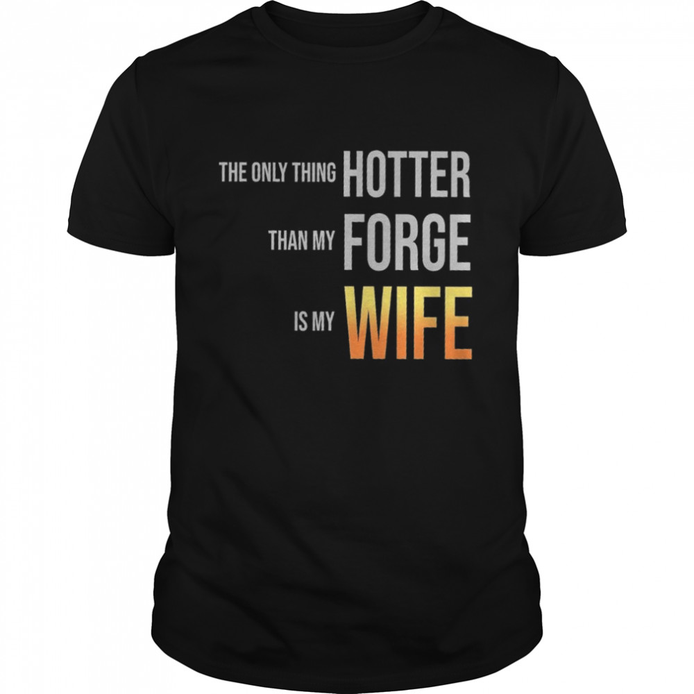 The Only Thing Hotter Than My Forge Is My Wife shirt