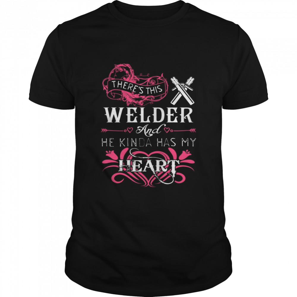 Theres This Welder And He Kinda Has My Heart shirt