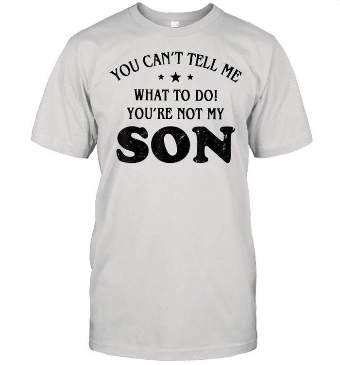 You Can't Tell Me What To Do You're Not My Son  Classic Men's T-shirt