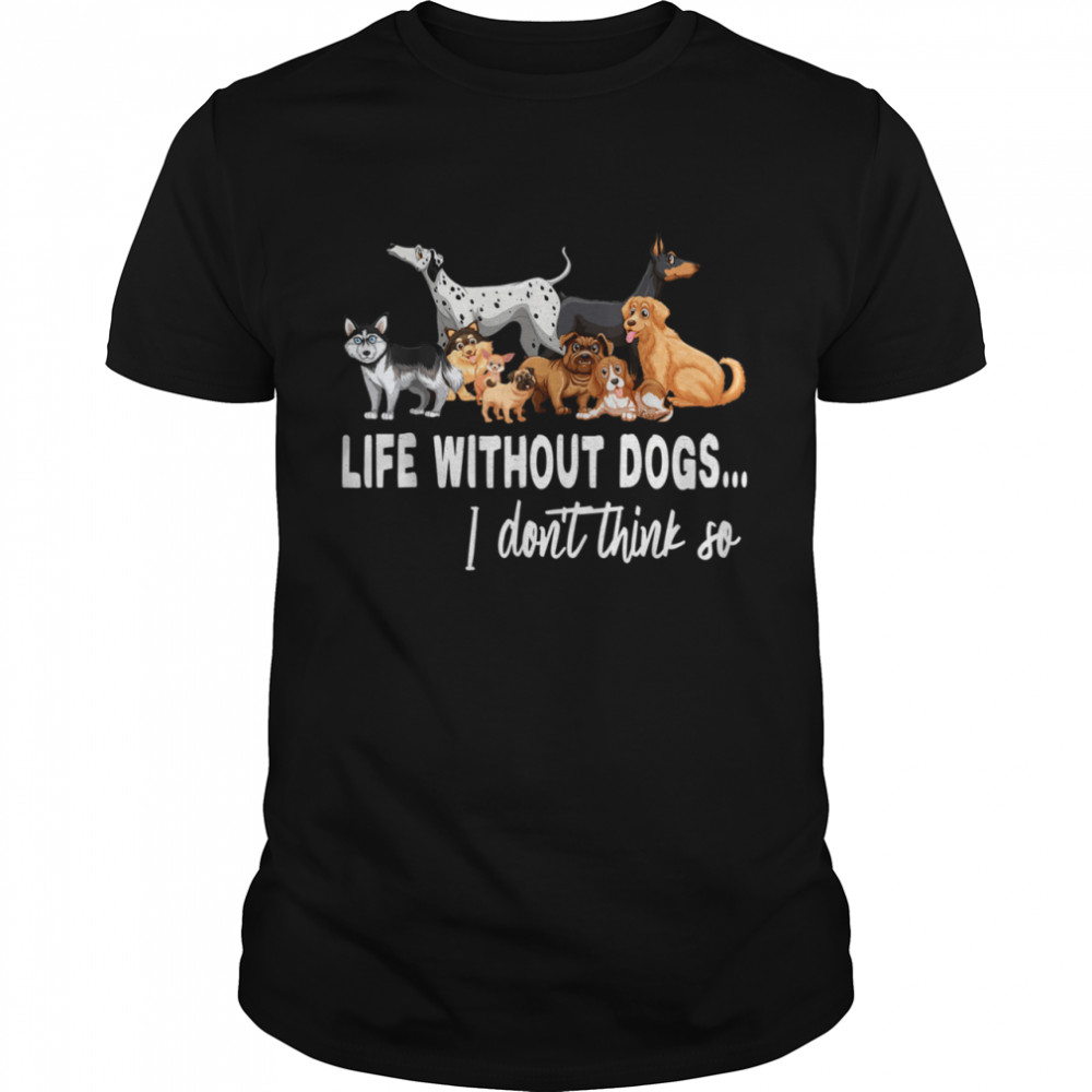 Life Without Dogs I Dont Think So Dogss shirt