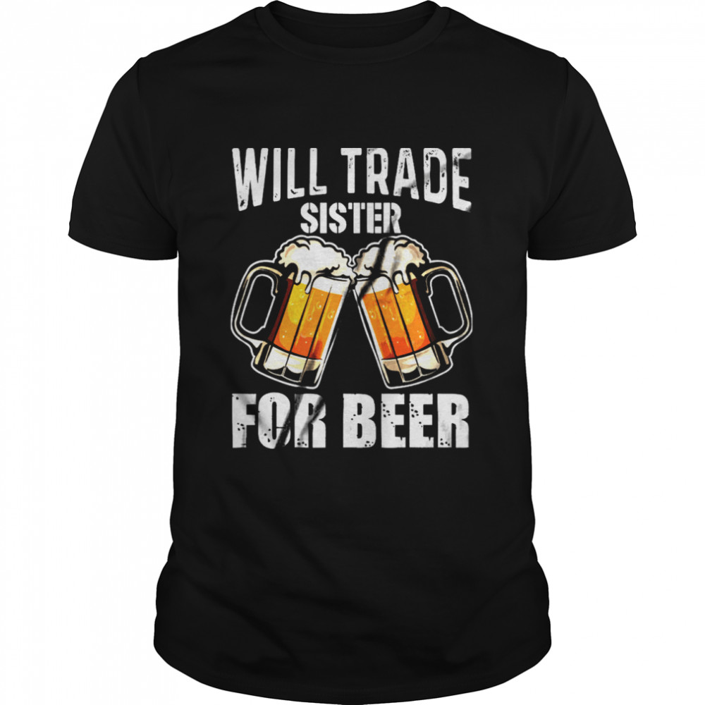 Will Trade Sister For Beer shirt