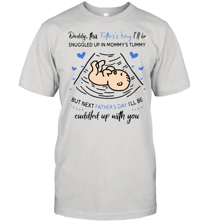Daddy This Father’s Day I’ll Be Snuggled Up In Mommy’s Tummy But Next Father’s Day I’ll Be Cuddled T-shirt Classic Men's T-shirt